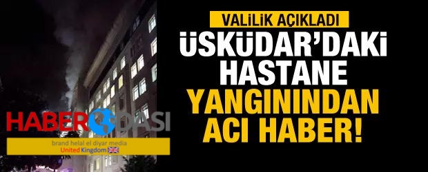 Üsküdardaki hastane yangınından acı haber Valilik açıkladı