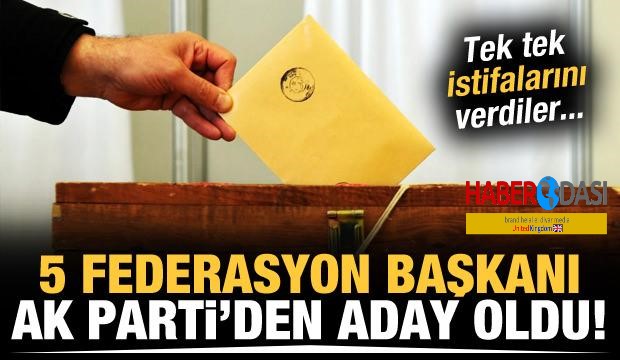 5 federasyon başkanı istifa ederek AK Partiden aday oldu