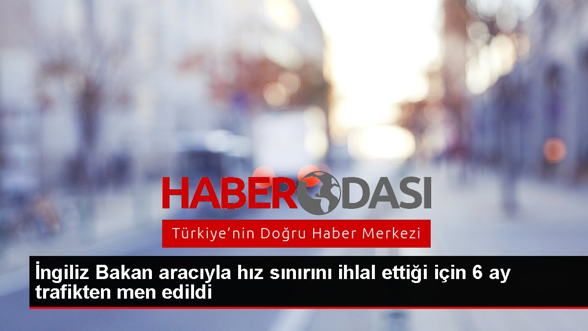 İngiliz Bakan aracıyla hız sınırını ihlal ettiği için 6 ay trafikten men edildi