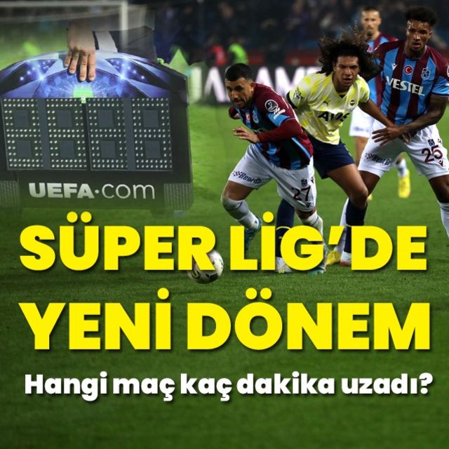 Süper Lig de yeni dönem  Hangi maç kaç dakika uzadı