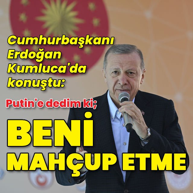 Cumhurbaşkanı Erdoğan Putin e dedim ki beni mahcup etme