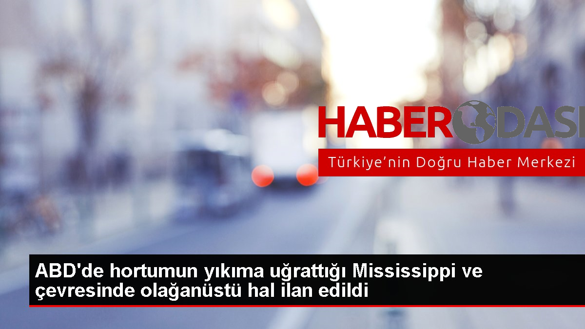 ABDde hortumun yıkıma uğrattığı Mississippi ve çevresinde olağanüstü hal ilan edildi