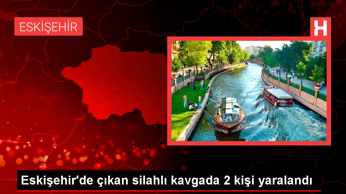 Eskişehirde çıkan silahlı kavgada 2 kişi yaralandı