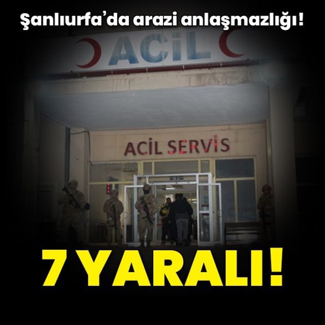 Şanlıurfa da arazi anlaşmazlığı kavgasında 7 kişi yaralandı