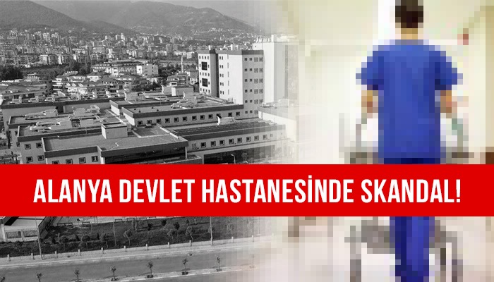 Antalya Alanya Devlet Hastanesi nde Skandal