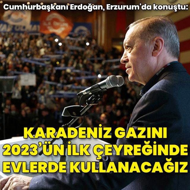 Cumhurbaşkanı ErdoğanKaradeniz de keşfettiğimiz doğal gazı 2023 ün ilk çeyreğinde evlerimizde kullanacağız