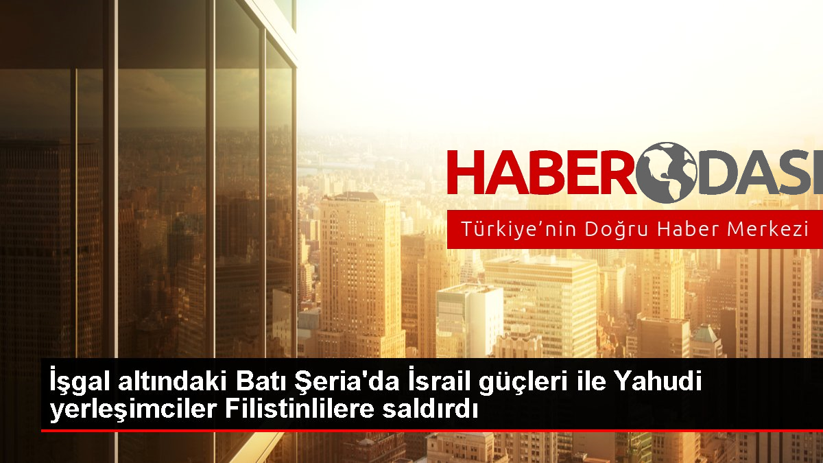 İşgal altındaki Batı Şeria'da İsrail güçleri ile Yahudi yerleşimciler Filistinlilere saldırdı