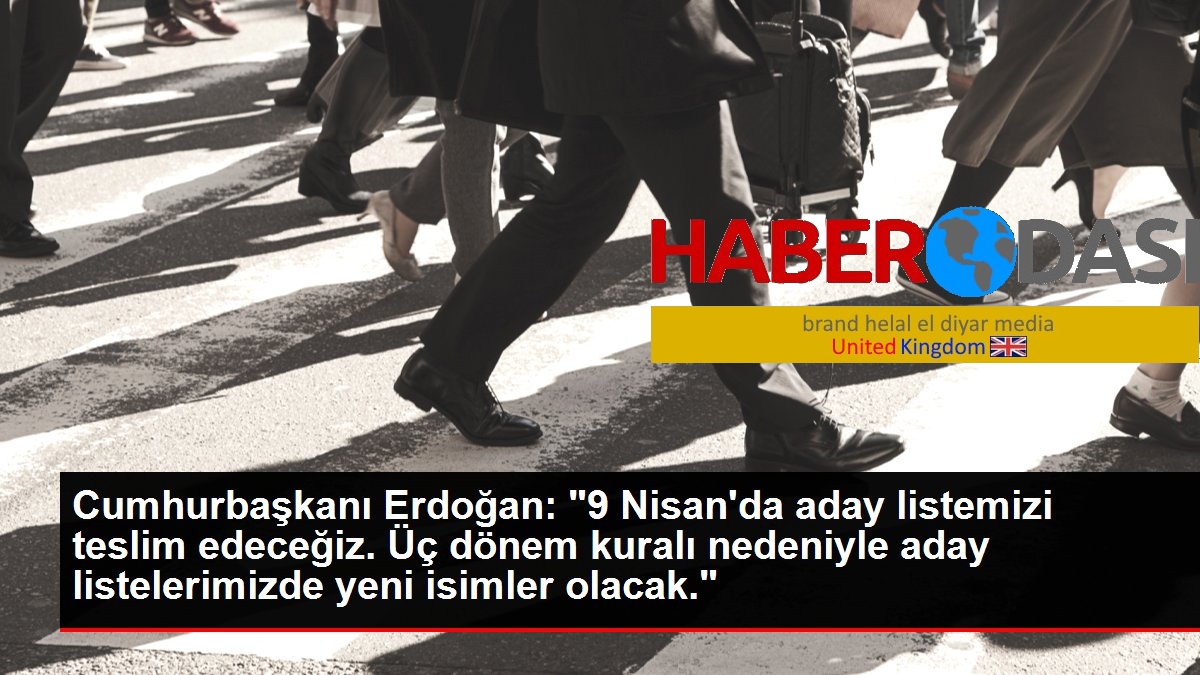 Cumhurbaşkanı Erdoğan 9 Nisanda aday listemizi teslim edeceğiz Üç dönem kuralı nedeniyle aday listelerimizde yeni isimler olacak