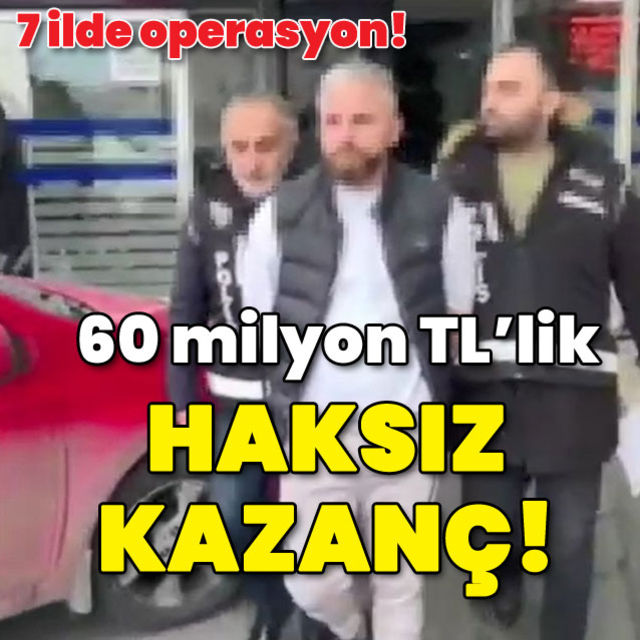 7 ilde eş zamanlı operasyon 60 milyon TL'lik haksız kazanç