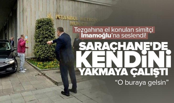 İBB binası önünde hareketli saatler Tezgahı elinden alınan simitçi kendini yakmaya çalıştı