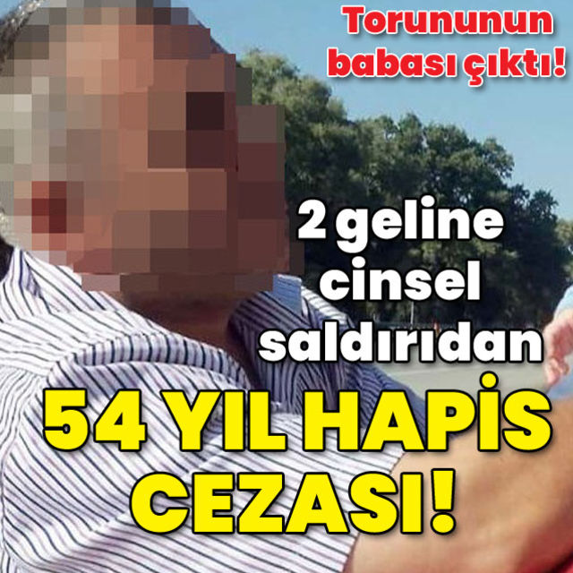 Pes dedirten olay 2 geline cinsel saldırıdan 54 yıl hapis