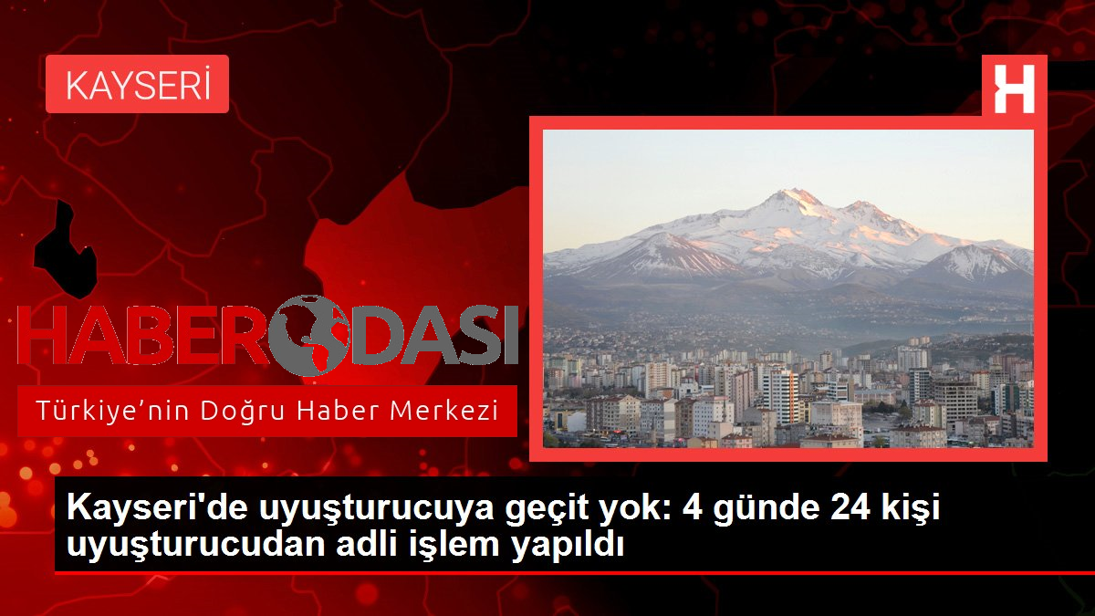 Kayseride uyuşturucuya geçit yok 4 günde 24 kişi uyuşturucudan adli işlem yapıldı