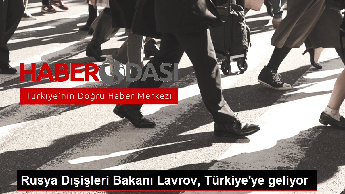 Rusya Dışişleri Bakanı Lavrov Türkiyeye geliyor