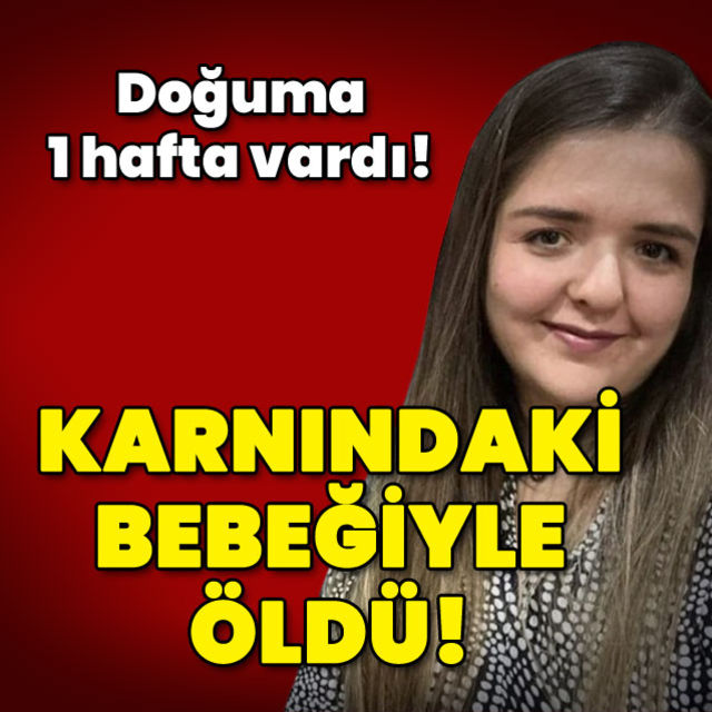 Doğuma 1 hafta vardı Karnındaki bebeğiyle öldü