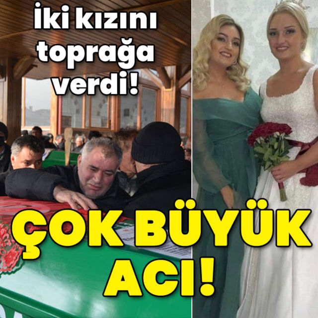 İki kızını toprağa verdi! Çok büyük acı