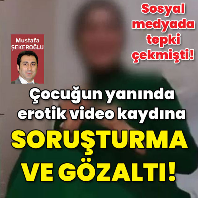 Çocuğun yanında erotik video kaydına soruşturma ve gözaltı