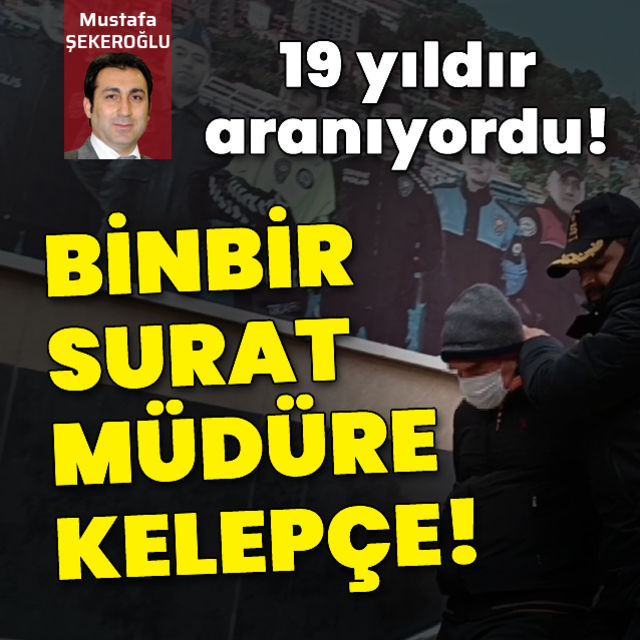 19 yıldır aranıyordu Binbir surat müdür yakalandı