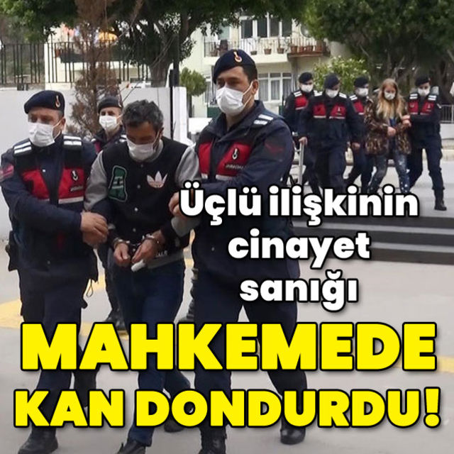 Üçlü ilişki cinayeti sanığı mahkemede kan dondurdu