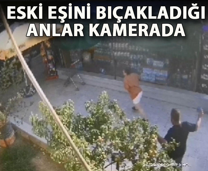 Eski eşini bıçakladığı anlar kamerada