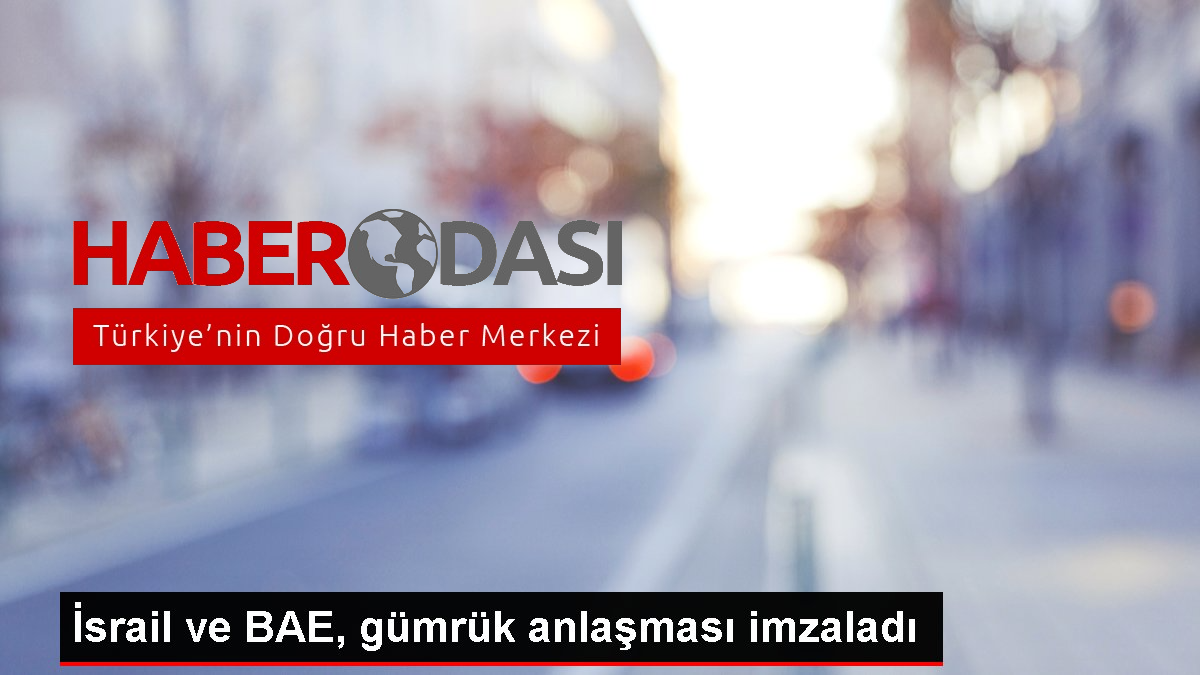 İsrail ve BAE gümrük anlaşması imzaladı