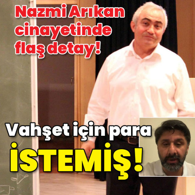 Nazmi Arıkan cinayetinde flaş detay Vahşet için para istemiş