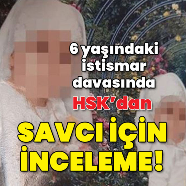 6 yaşındaki istismar davasında HSK'dan savcı için inceleme