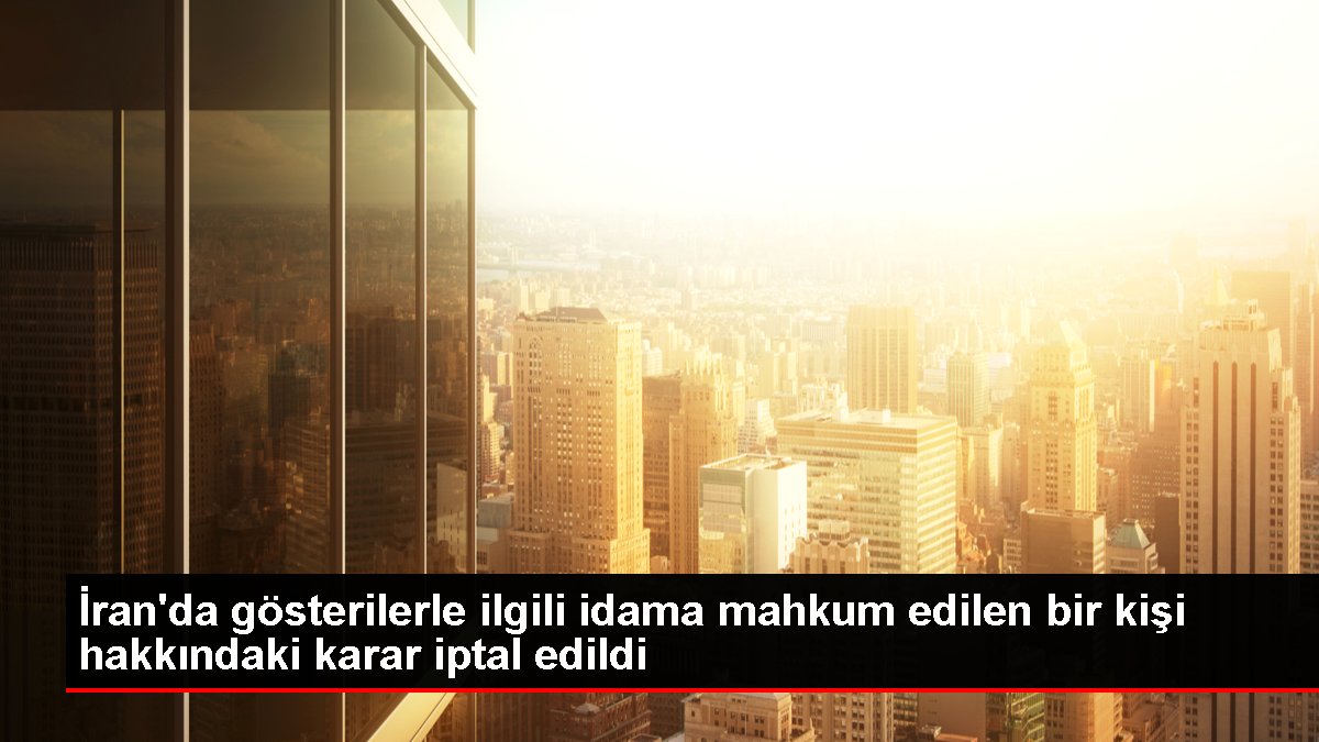 İranda gösterilerle ilgili idama mahkum edilen bir kişi hakkındaki karar iptal edildi